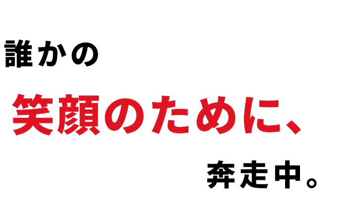 誰かの笑顔のために、奔走中。
