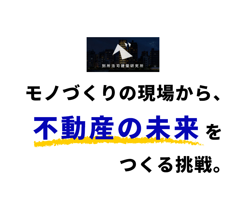 株式会社別所浩司建築研究所 モノづくりの現場から、不動産の未来をつくる挑戦。