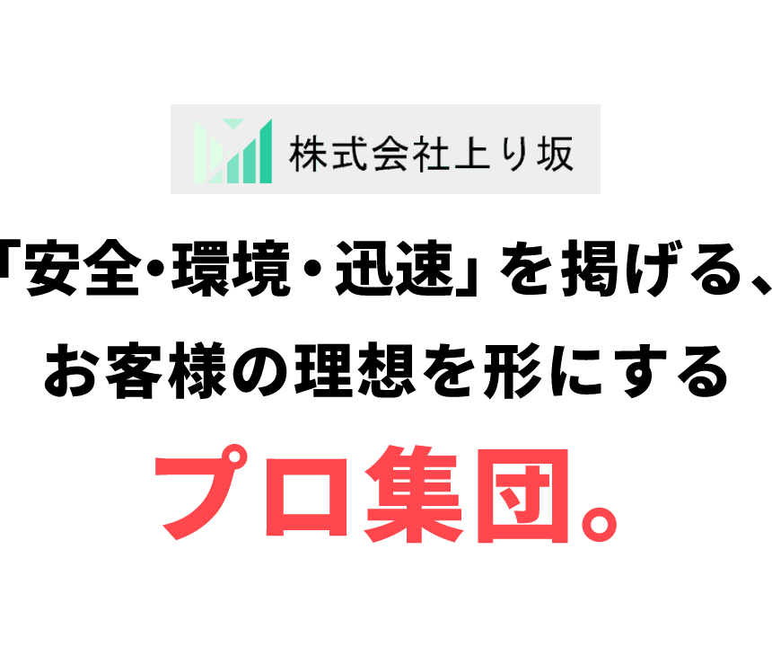 株式会社上り坂 「安全・環境・迅速」を掲げる、お客様の理想を形にするプロ集団。