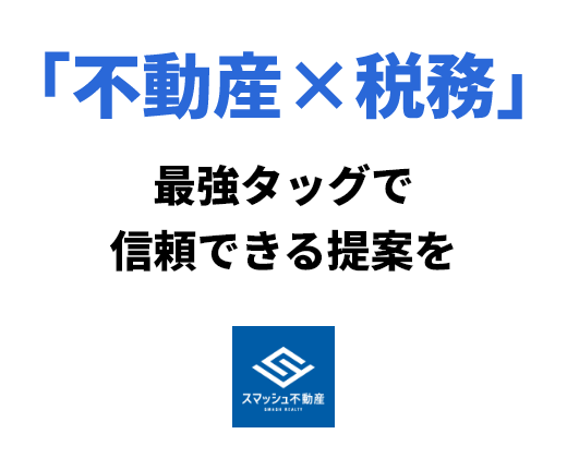 株式会社スマッシュ不動産 「不動産×税務」最強タッグで信頼できる提案を