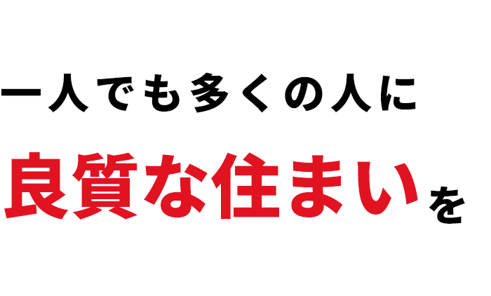 一人でも多くの人に良質な住まいを