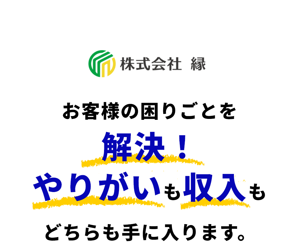 株式会社縁 お客様の困りごとを解決！やりがいも収入もどちらも手に入ります。
